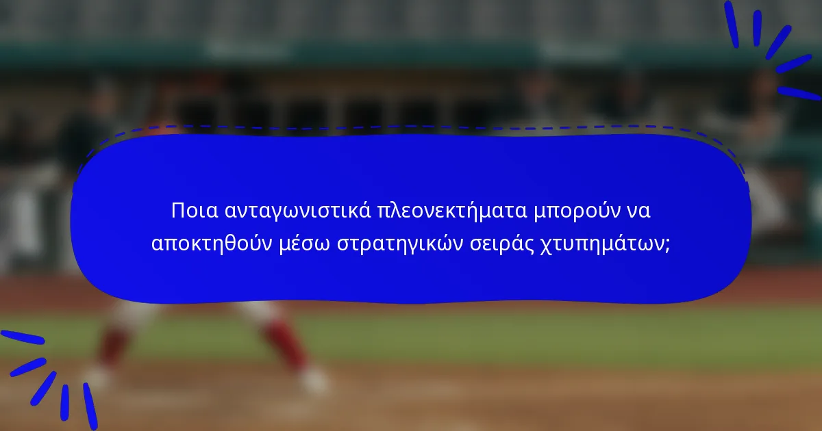 Ποια ανταγωνιστικά πλεονεκτήματα μπορούν να αποκτηθούν μέσω στρατηγικών σειράς χτυπημάτων;