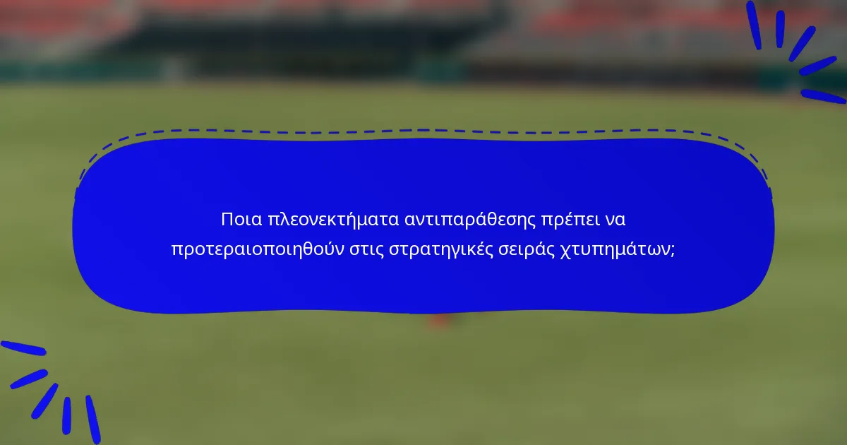 Ποια πλεονεκτήματα αντιπαράθεσης πρέπει να προτεραιοποιηθούν στις στρατηγικές σειράς χτυπημάτων;