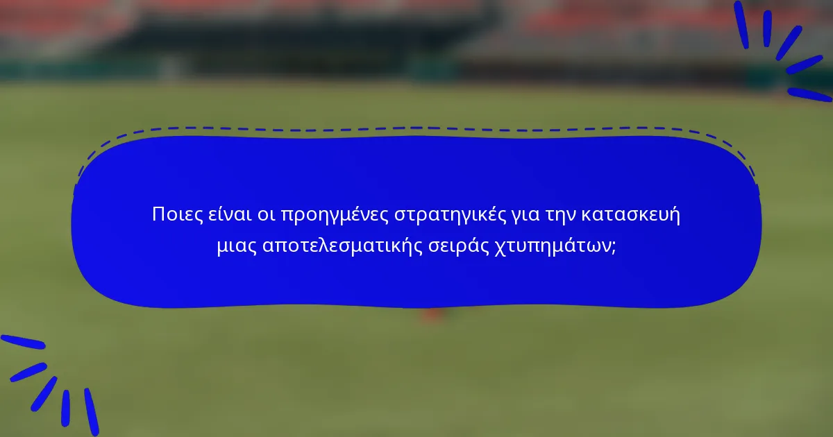 Ποιες είναι οι προηγμένες στρατηγικές για την κατασκευή μιας αποτελεσματικής σειράς χτυπημάτων;
