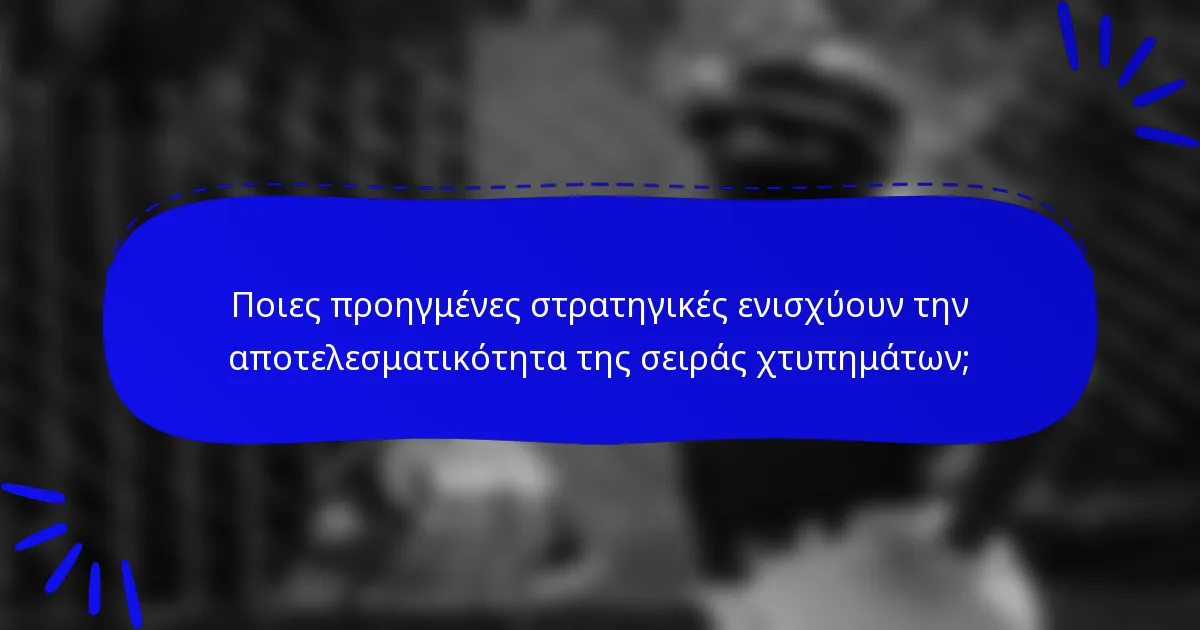 Ποιες προηγμένες στρατηγικές ενισχύουν την αποτελεσματικότητα της σειράς χτυπημάτων;