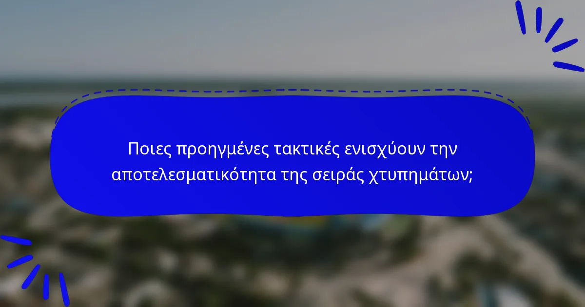 Ποιες προηγμένες τακτικές ενισχύουν την αποτελεσματικότητα της σειράς χτυπημάτων;