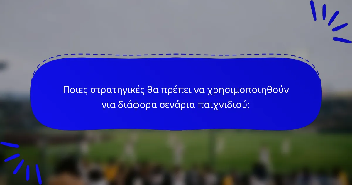 Ποιες στρατηγικές θα πρέπει να χρησιμοποιηθούν για διάφορα σενάρια παιχνιδιού;