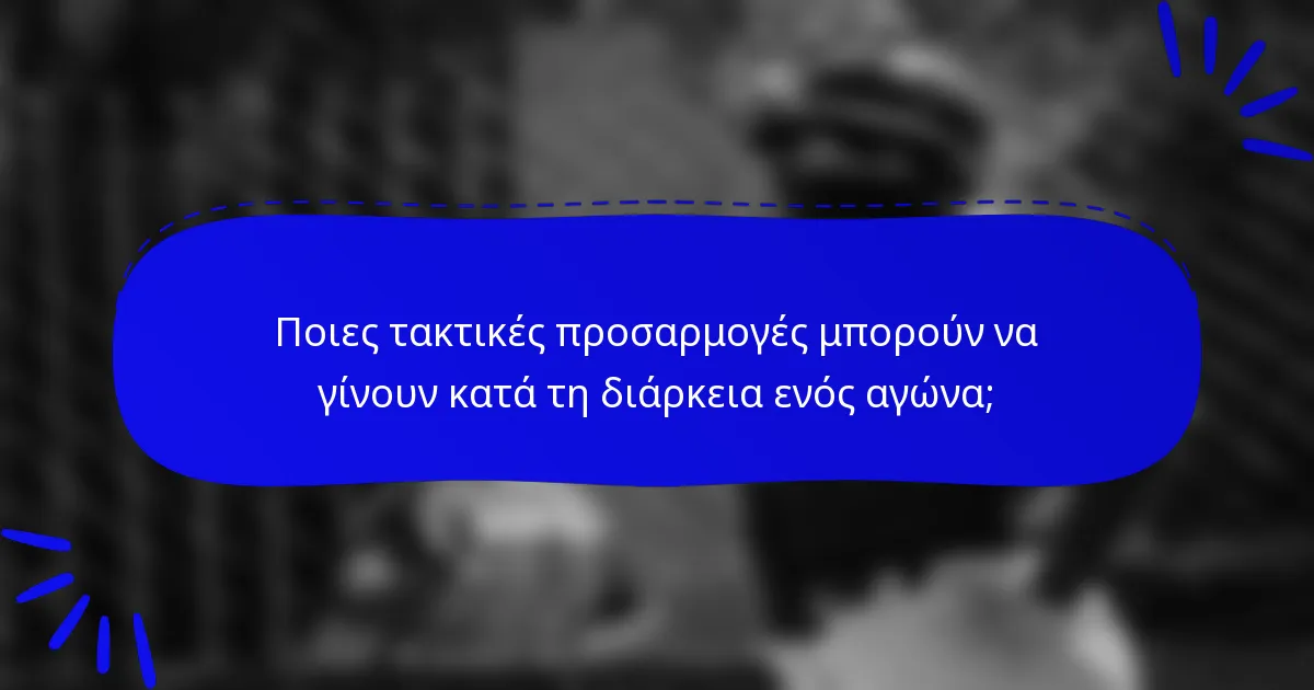 Ποιες τακτικές προσαρμογές μπορούν να γίνουν κατά τη διάρκεια ενός αγώνα;
