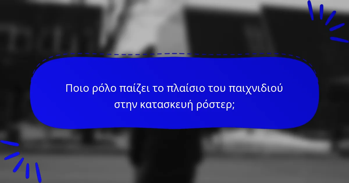 Ποιο ρόλο παίζει το πλαίσιο του παιχνιδιού στην κατασκευή ρόστερ;