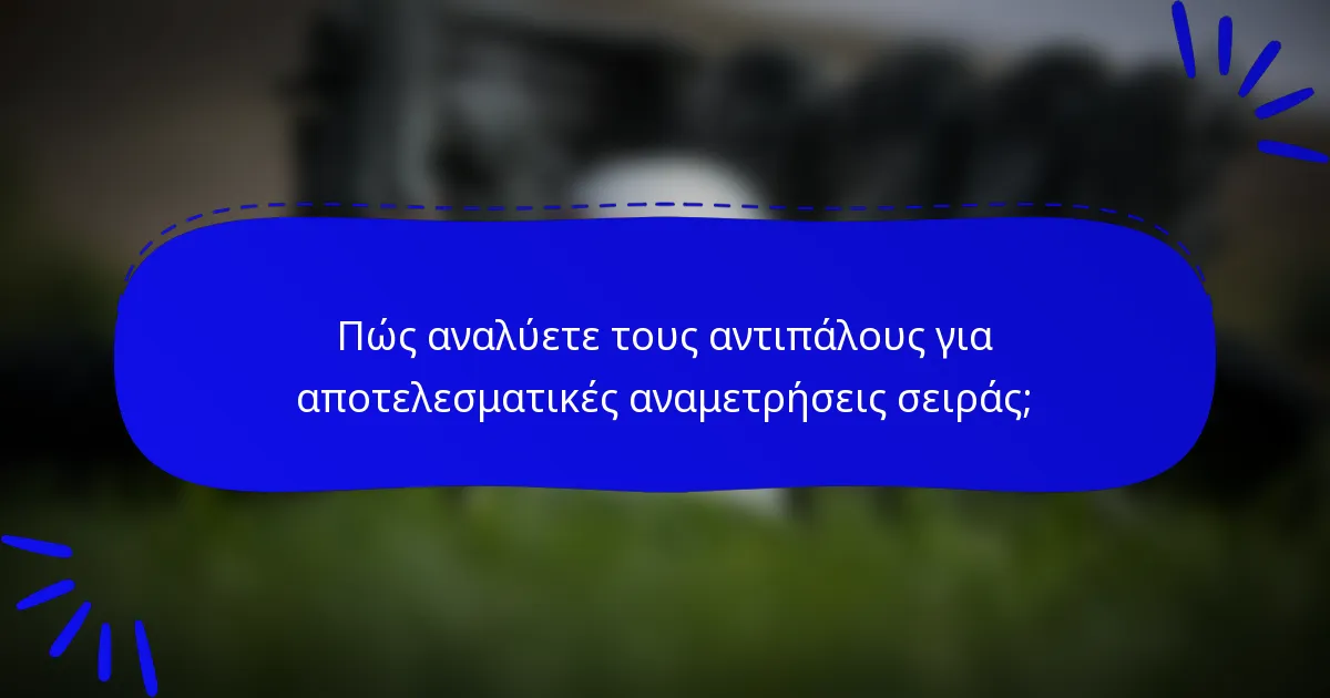 Πώς αναλύετε τους αντιπάλους για αποτελεσματικές αναμετρήσεις σειράς;