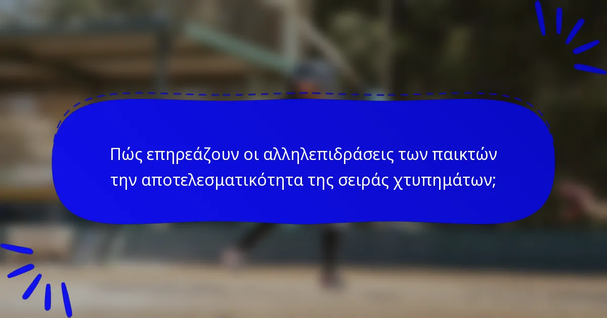 Πώς επηρεάζουν οι αλληλεπιδράσεις των παικτών την αποτελεσματικότητα της σειράς χτυπημάτων;