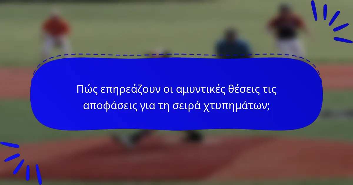Πώς επηρεάζουν οι αμυντικές θέσεις τις αποφάσεις για τη σειρά χτυπημάτων;