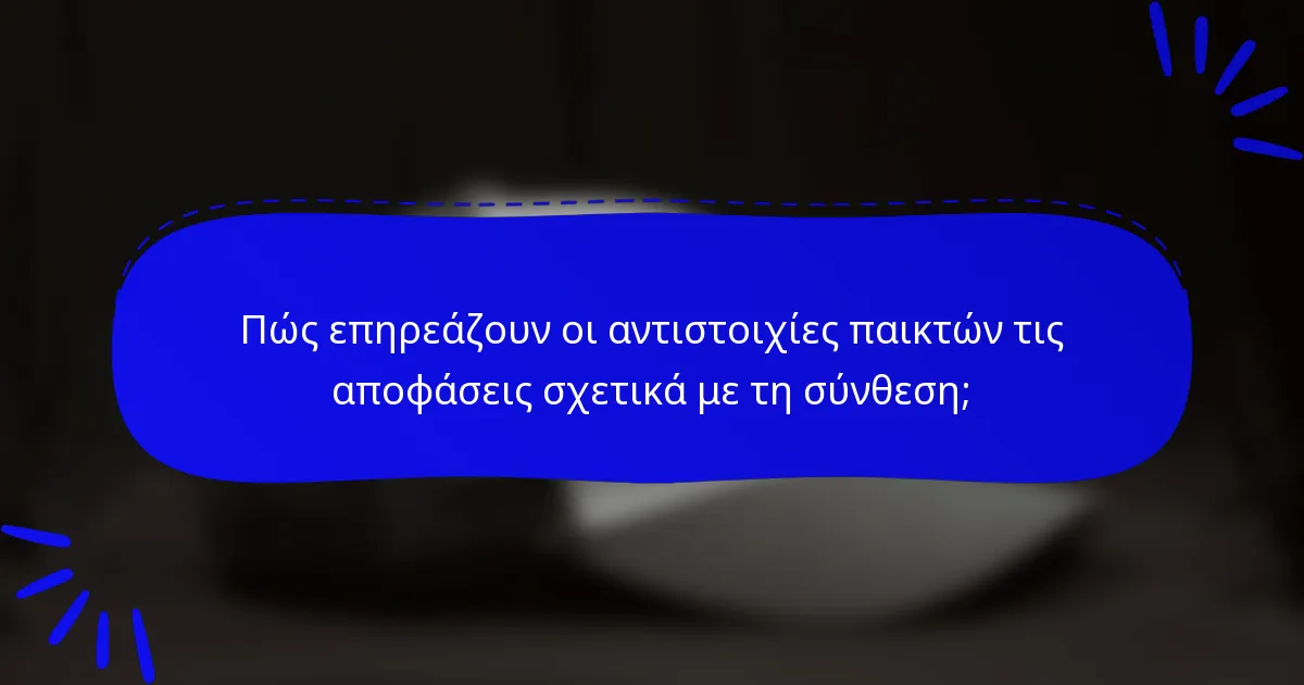 Πώς επηρεάζουν οι αντιστοιχίες παικτών τις αποφάσεις σχετικά με τη σύνθεση;