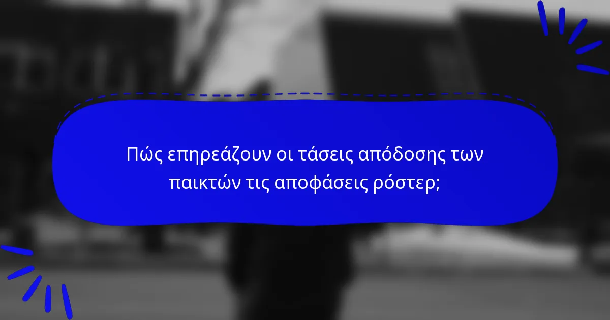 Πώς επηρεάζουν οι τάσεις απόδοσης των παικτών τις αποφάσεις ρόστερ;