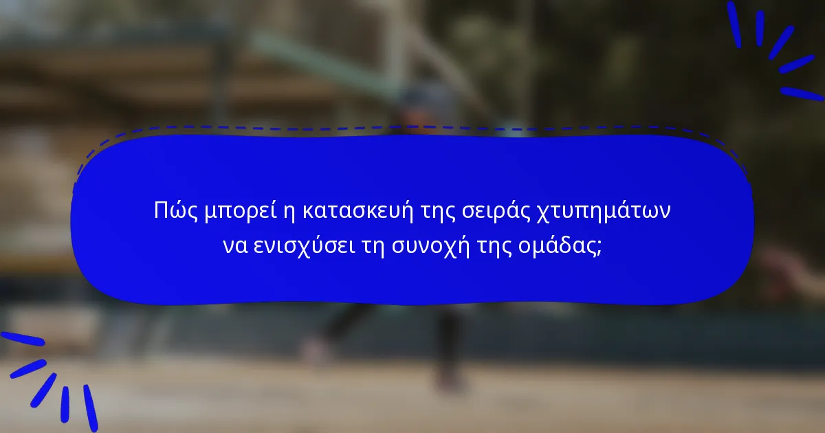 Πώς μπορεί η κατασκευή της σειράς χτυπημάτων να ενισχύσει τη συνοχή της ομάδας;