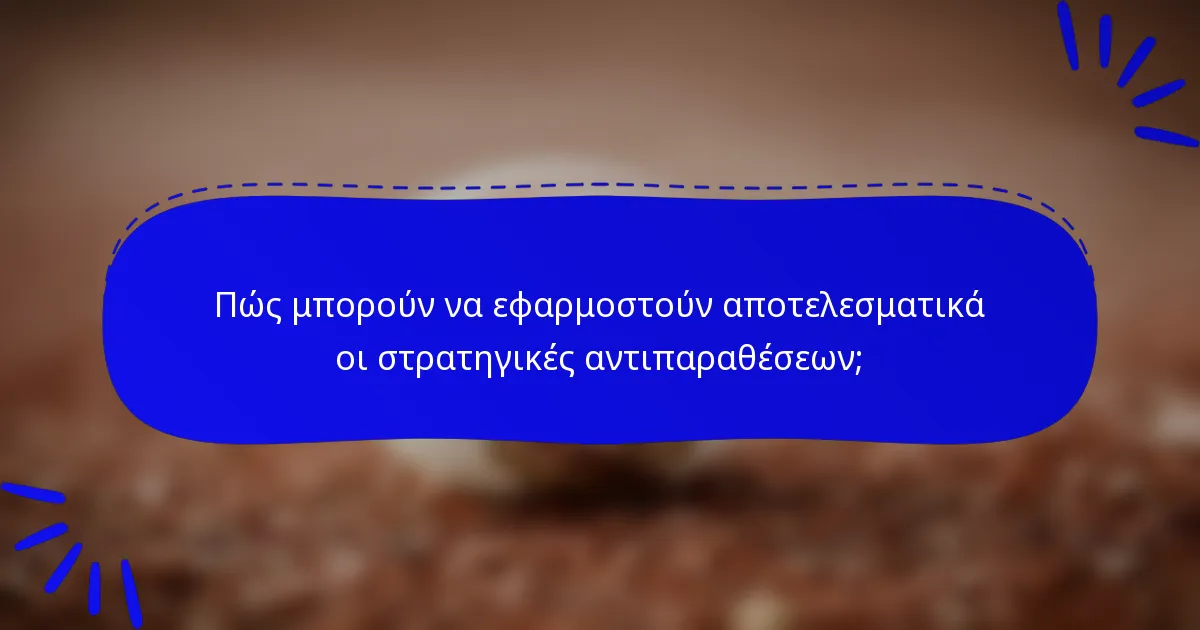 Πώς μπορούν να εφαρμοστούν αποτελεσματικά οι στρατηγικές αντιπαραθέσεων;