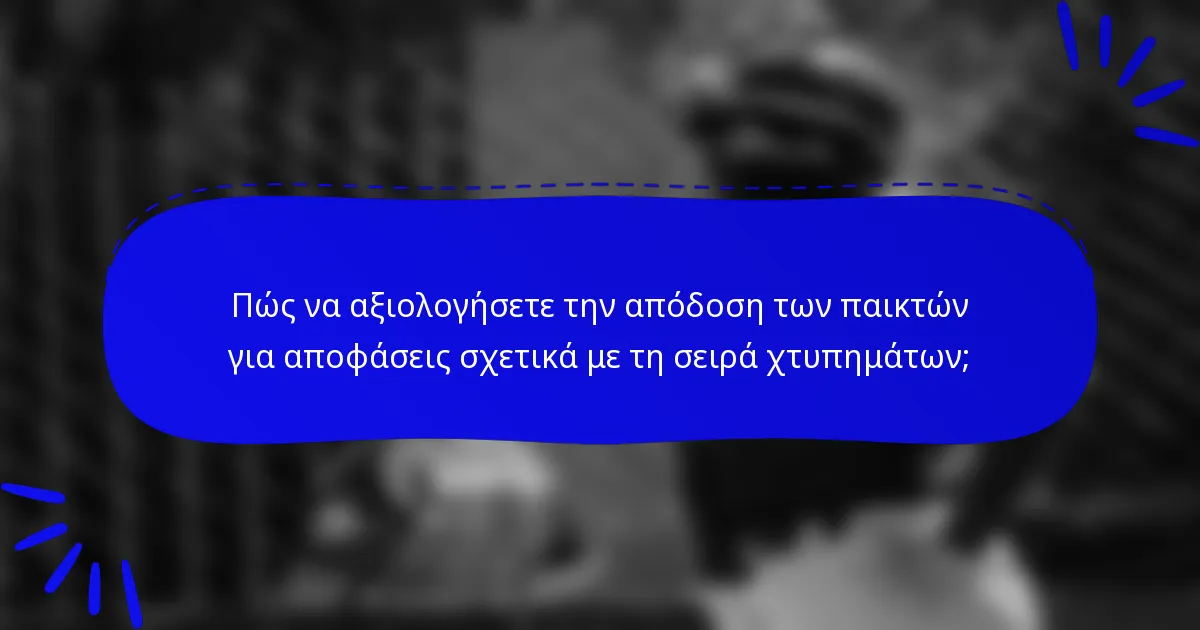 Πώς να αξιολογήσετε την απόδοση των παικτών για αποφάσεις σχετικά με τη σειρά χτυπημάτων;
