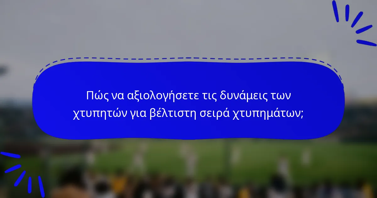 Πώς να αξιολογήσετε τις δυνάμεις των χτυπητών για βέλτιστη σειρά χτυπημάτων;