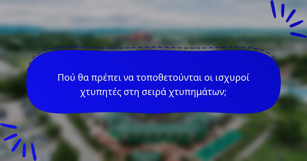 Πού θα πρέπει να τοποθετούνται οι ισχυροί χτυπητές στη σειρά χτυπημάτων;