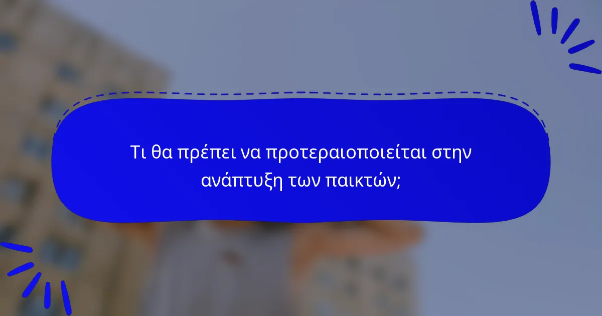 Τι θα πρέπει να προτεραιοποιείται στην ανάπτυξη των παικτών;
